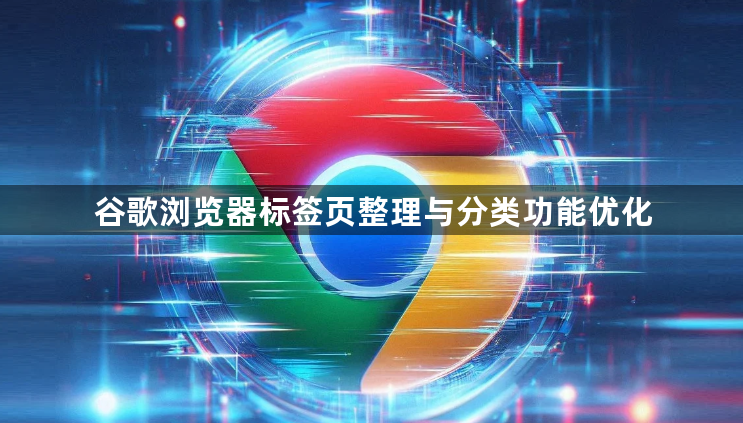 谷歌浏览器标签页整理与分类功能优化