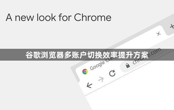 谷歌浏览器多账户切换效率提升方案