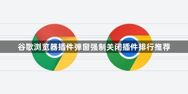 谷歌浏览器插件弹窗强制关闭插件排行推荐
