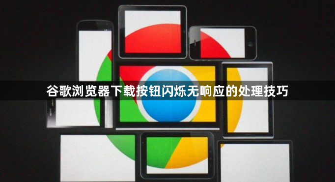 谷歌浏览器下载按钮闪烁无响应的处理技巧