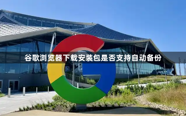 谷歌浏览器下载安装包是否支持自动备份