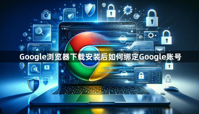 Google浏览器下载安装后如何绑定Google账号