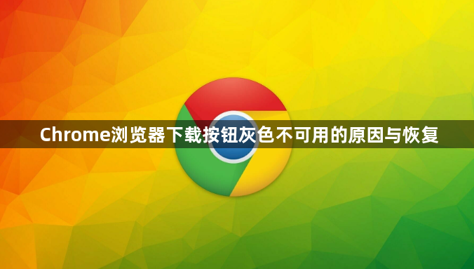 Chrome浏览器下载按钮灰色不可用的原因与恢复