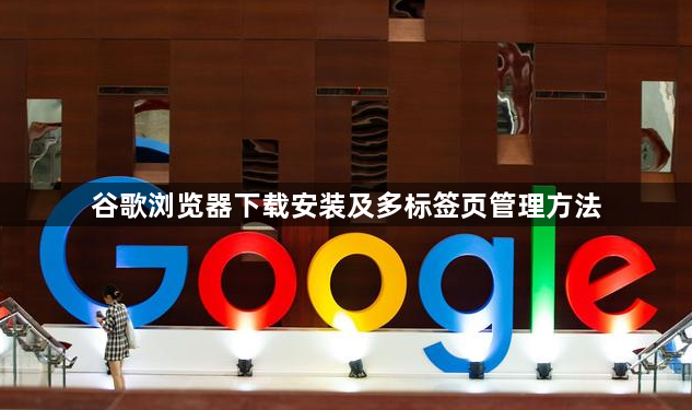 谷歌浏览器下载安装及多标签页管理方法
