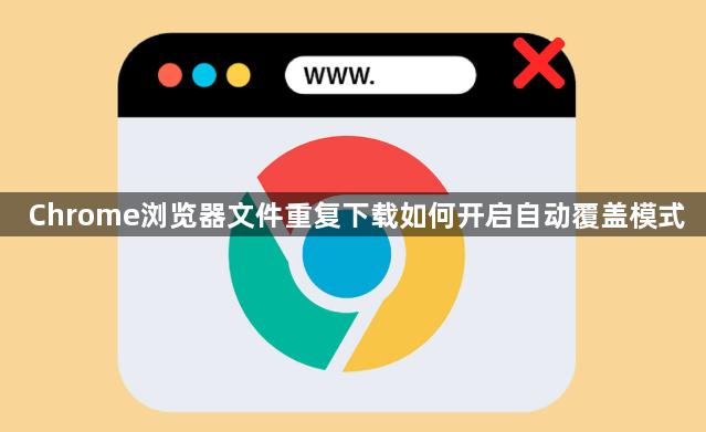 Chrome浏览器文件重复下载如何开启自动覆盖模式