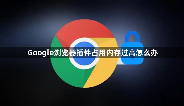 Google浏览器插件占用内存过高怎么办