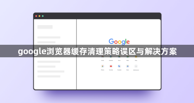 google浏览器缓存清理策略误区与解决方案