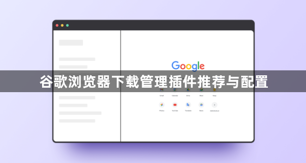 谷歌浏览器下载管理插件推荐与配置