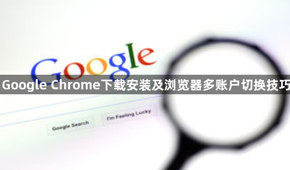 Google Chrome下载安装及浏览器多账户切换技巧