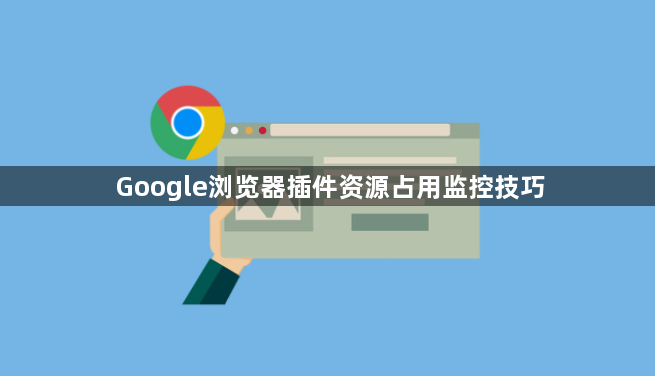 Google浏览器插件资源占用监控技巧