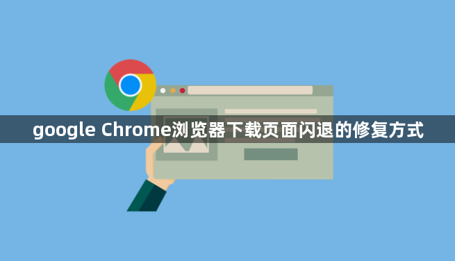 google Chrome浏览器下载页面闪退的修复方式