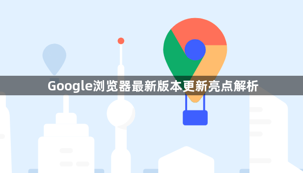 Google浏览器最新版本更新亮点解析