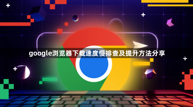 google浏览器下载速度慢排查及提升方法分享