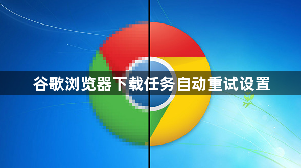 谷歌浏览器下载任务自动重试设置