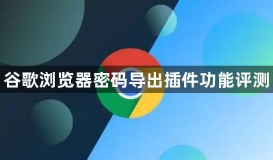 谷歌浏览器密码导出插件功能评测