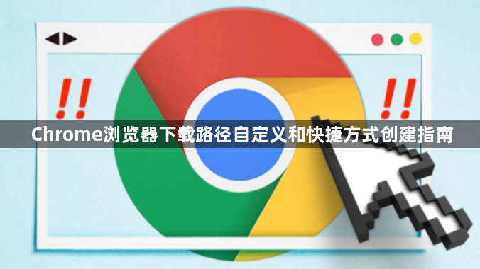 Chrome浏览器下载路径自定义和快捷方式创建指南