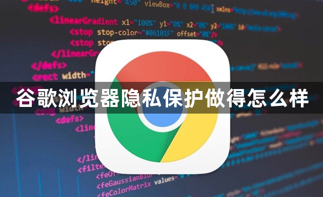 谷歌浏览器隐私保护做得怎么样