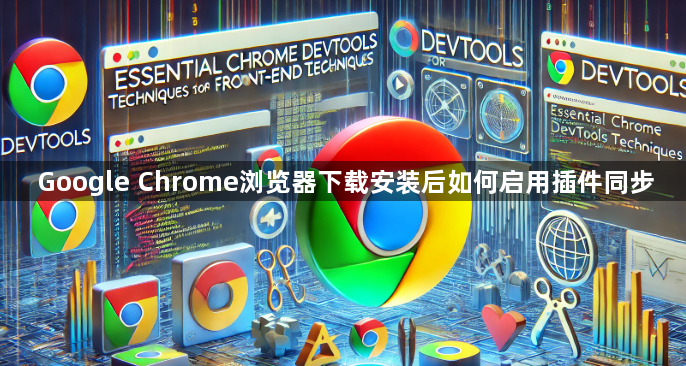 Google Chrome浏览器下载安装后如何启用插件同步
