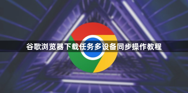 谷歌浏览器下载任务多设备同步操作教程