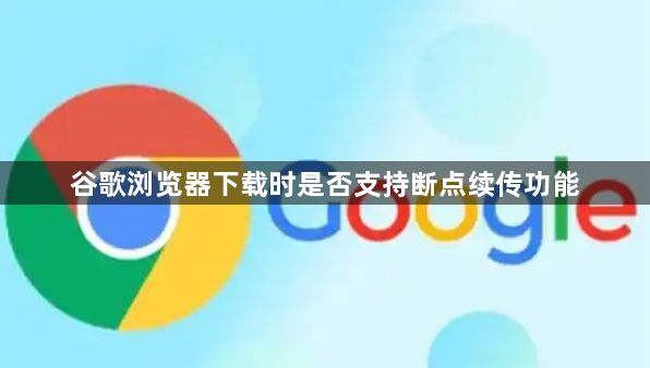谷歌浏览器下载时是否支持断点续传功能