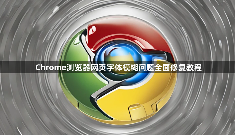 Chrome浏览器网页字体模糊问题全面修复教程
