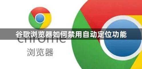 谷歌浏览器如何禁用自动定位功能