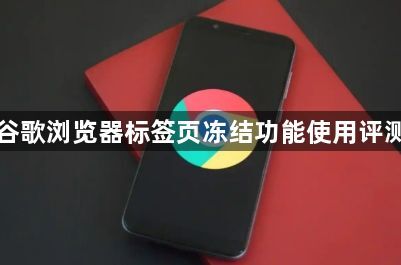 谷歌浏览器标签页冻结功能使用评测