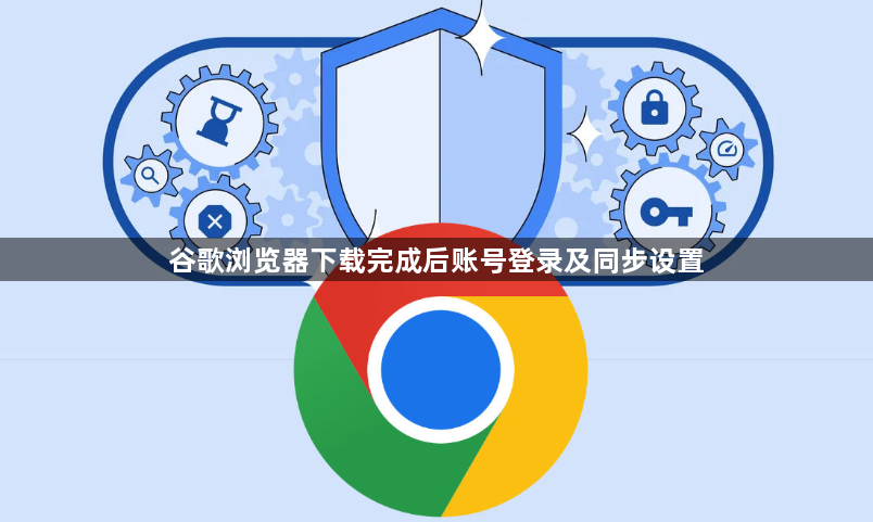 谷歌浏览器下载完成后账号登录及同步设置