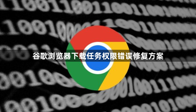 谷歌浏览器下载任务权限错误修复方案