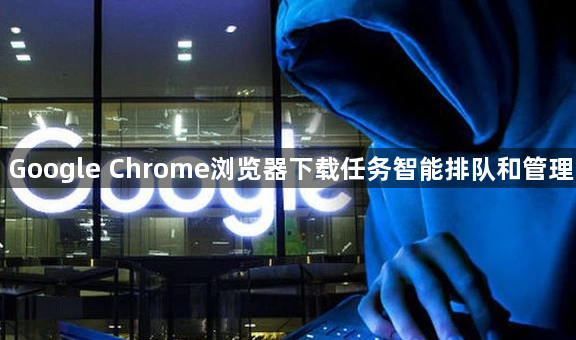 Google Chrome浏览器下载任务智能排队和管理