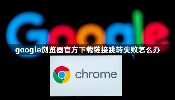 google浏览器官方下载链接跳转失败怎么办