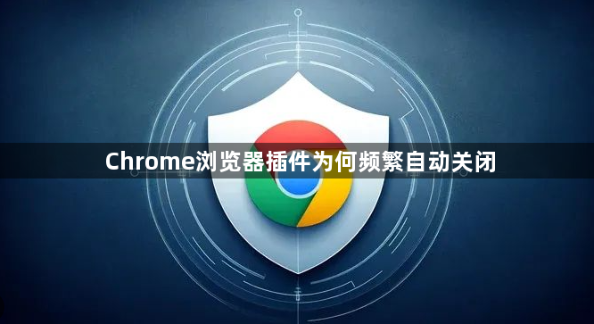 Chrome浏览器插件为何频繁自动关闭