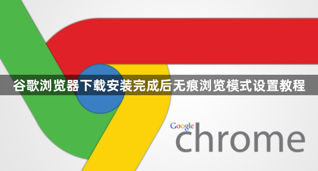谷歌浏览器下载安装完成后无痕浏览模式设置教程