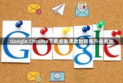 Google Chrome下载安装速度如何提升最有效