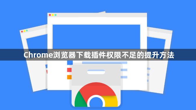 Chrome浏览器下载插件权限不足的提升方法