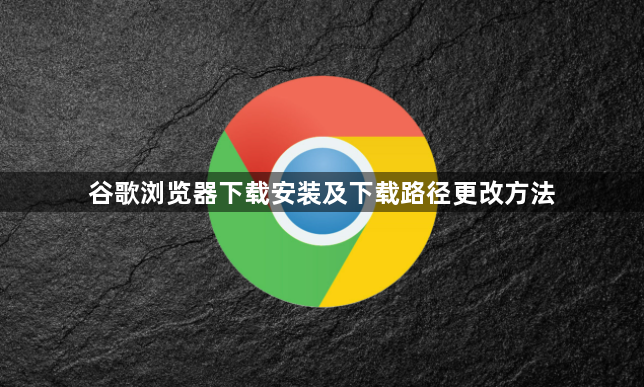 谷歌浏览器下载安装及下载路径更改方法