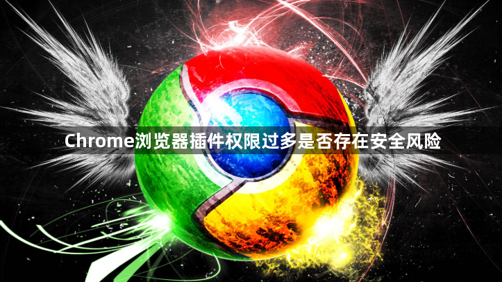 Chrome浏览器插件权限过多是否存在安全风险