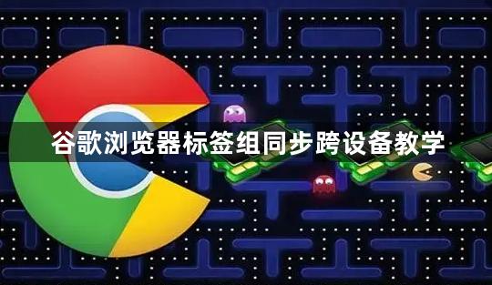 谷歌浏览器标签组同步跨设备教学