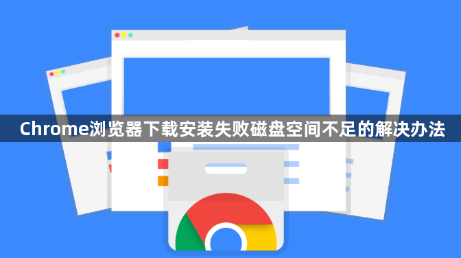 Chrome浏览器下载安装失败磁盘空间不足的解决办法