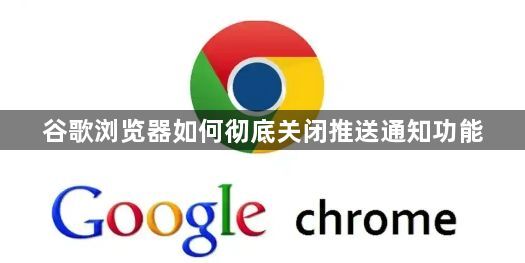 谷歌浏览器如何彻底关闭推送通知功能