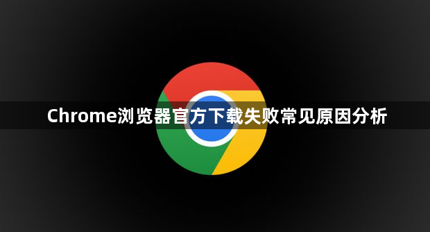 Chrome浏览器官方下载失败常见原因分析