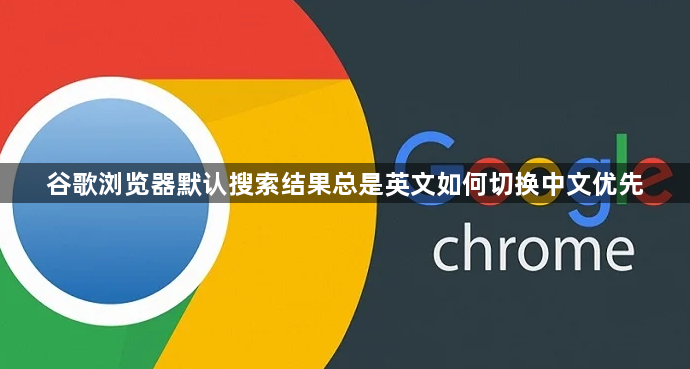 谷歌浏览器默认搜索结果总是英文如何切换中文优先