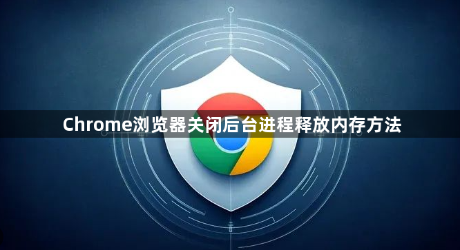 Chrome浏览器关闭后台进程释放内存方法