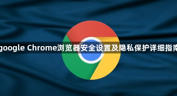 google Chrome浏览器安全设置及隐私保护详细指南