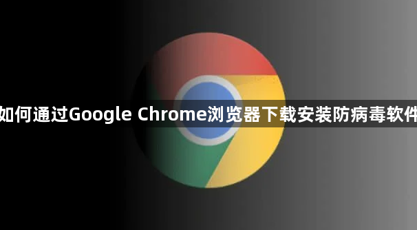 如何通过Google Chrome浏览器下载安装防病毒软件