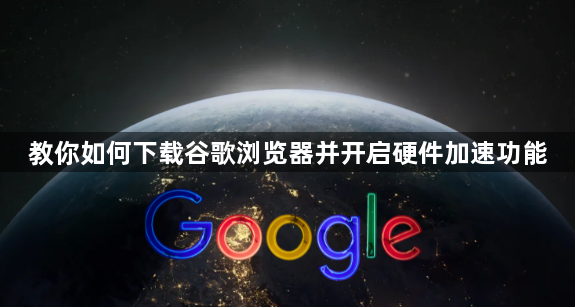 教你如何下载谷歌浏览器并开启硬件加速功能