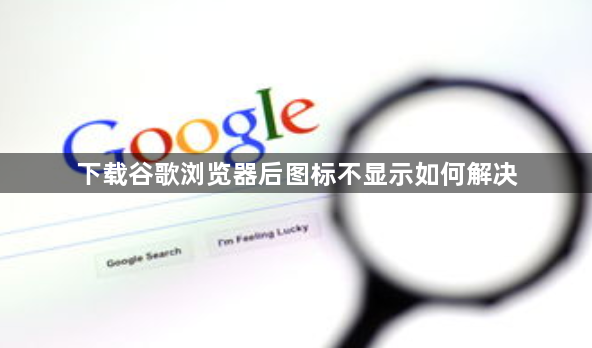 下载谷歌浏览器后图标不显示如何解决