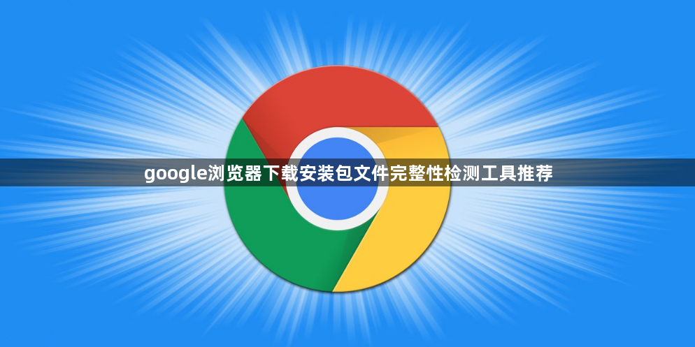 google浏览器下载安装包文件完整性检测工具推荐