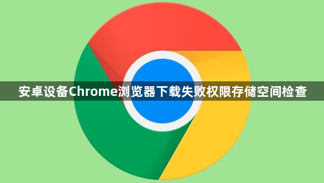 安卓设备Chrome浏览器下载失败权限存储空间检查
