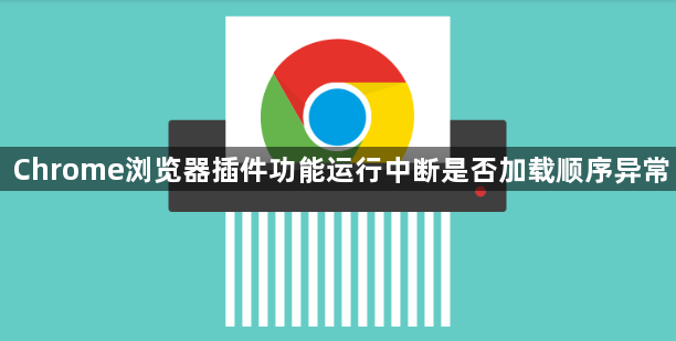 Chrome浏览器插件功能运行中断是否加载顺序异常